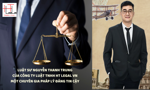 LUẬT SƯ NGUYỄN THANH TRUNG THUỘC CÔNG TY LUẬT TNHH HT LEGAL VN - MỘT CHUYÊN GIA PHÁP LÝ ĐÁNG TIN CẬY (CÔNG TY LUẬT UY TÍN TẠI THÀNH PHỐ HỒ CHÍ MINH, VIỆT NAM)